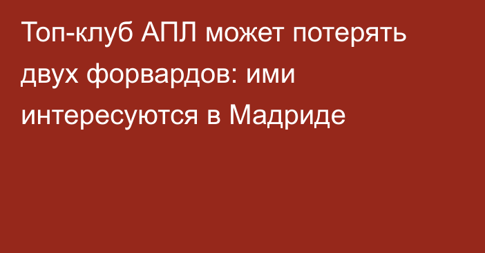 Топ-клуб АПЛ может потерять двух форвардов: ими интересуются в Мадриде