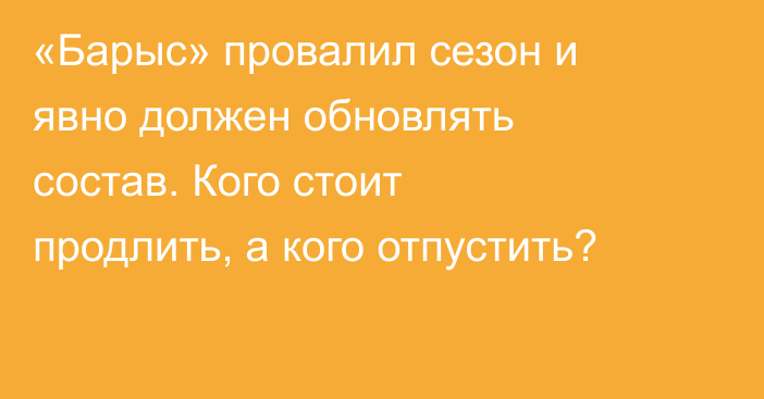 «Барыс» провалил сезон и явно должен обновлять состав. Кого стоит продлить, а кого отпустить?