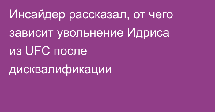 Инсайдер рассказал, от чего зависит увольнение Идриса из UFC после дисквалификации