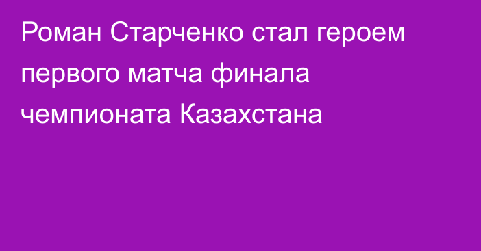 Роман Старченко стал героем первого матча финала чемпионата Казахстана