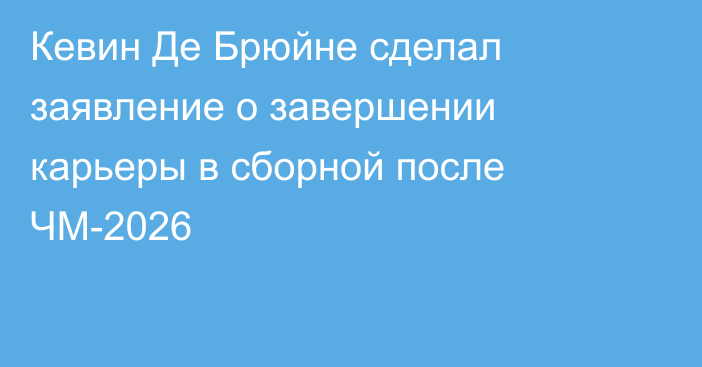 Кевин Де Брюйне сделал заявление о завершении карьеры в сборной после ЧМ-2026