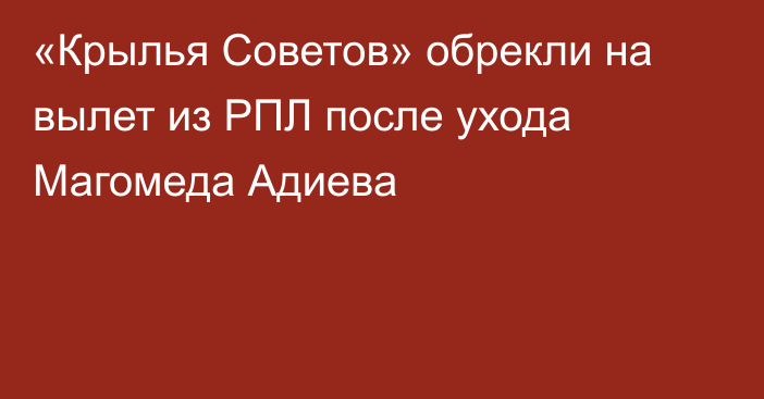 «Крылья Советов» обрекли на вылет из РПЛ после ухода Магомеда Адиева