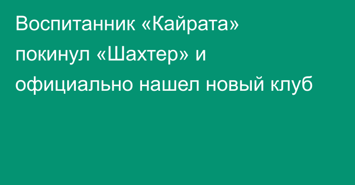 Воспитанник «Кайрата» покинул «Шахтер» и официально нашел новый клуб