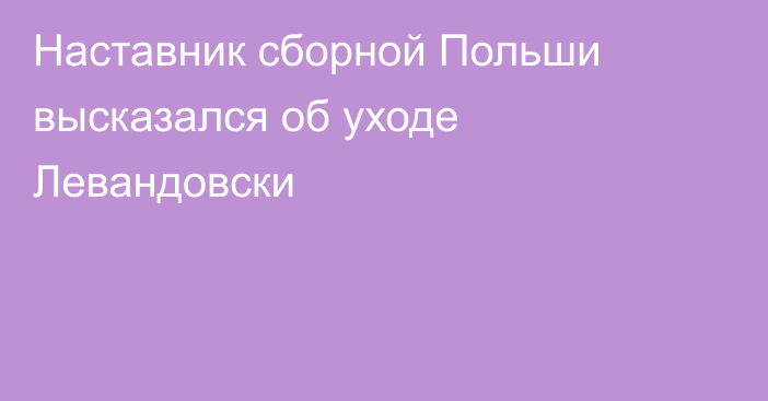 Наставник сборной Польши высказался об уходе Левандовски