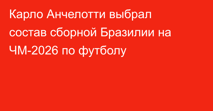 Карло Анчелотти выбрал состав сборной Бразилии на ЧМ-2026 по футболу