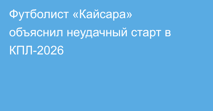 Футболист «Кайсара» объяснил неудачный старт в КПЛ-2026