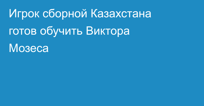 Игрок сборной Казахстана готов обучить Виктора Мозеса