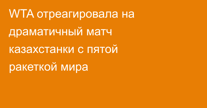 WTA отреагировала на драматичный матч казахстанки с пятой ракеткой мира