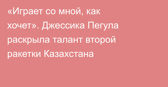 «Играет со мной, как хочет». Джессика Пегула раскрыла талант второй ракетки Казахстана