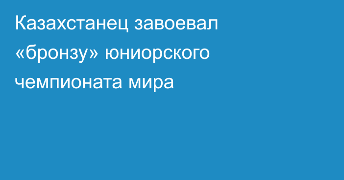 Казахстанец завоевал «бронзу» юниорского чемпионата мира