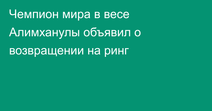 Чемпион мира в весе Алимханулы объявил о возвращении на ринг