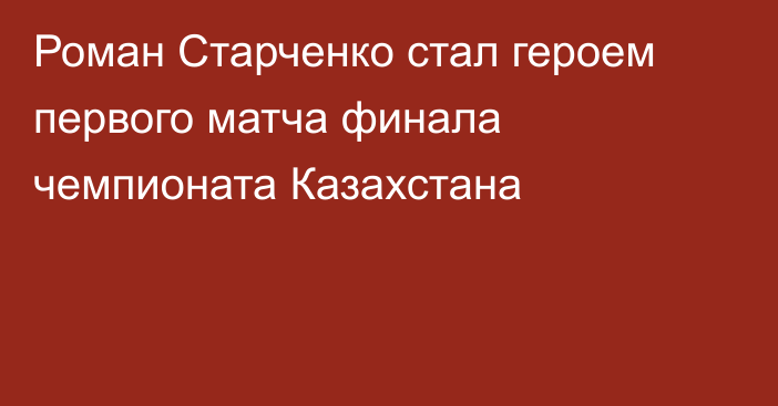 Роман Старченко стал героем первого матча финала чемпионата Казахстана