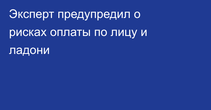 Эксперт предупредил о рисках оплаты по лицу и ладони