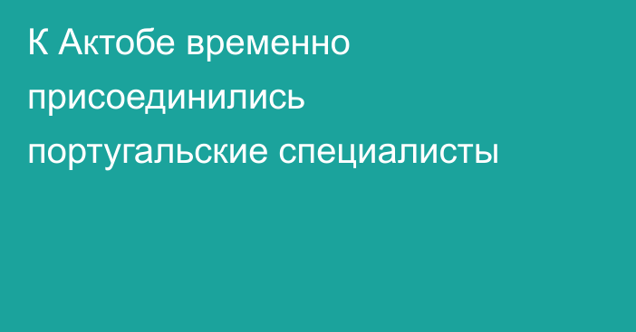 К Актобе временно присоединились португальские специалисты