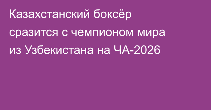 Казахстанский боксёр сразится с чемпионом мира из Узбекистана на ЧА-2026