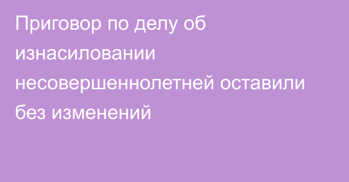 Приговор по делу об изнасиловании несовершеннолетней оставили без изменений