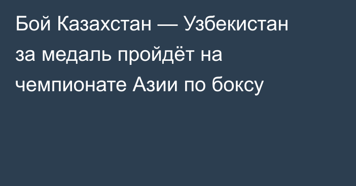 Бой Казахстан — Узбекистан за медаль пройдёт на чемпионате Азии по боксу