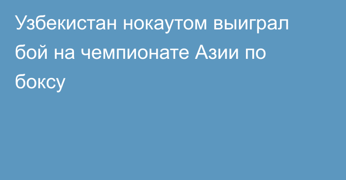 Узбекистан нокаутом выиграл бой на чемпионате Азии по боксу