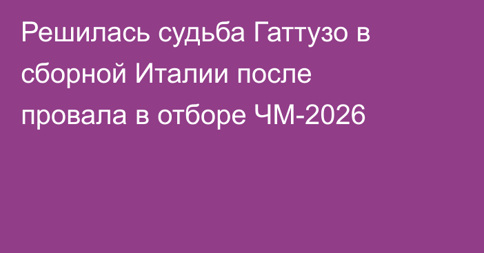 Решилась судьба Гаттузо в сборной Италии после провала в отборе ЧМ-2026