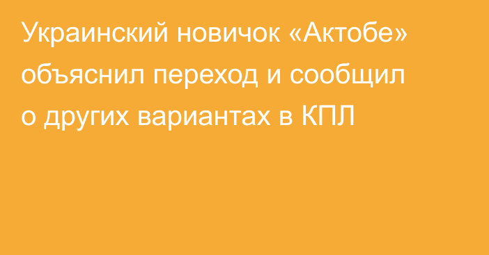 Украинский новичок «Актобе» объяснил переход и сообщил о других вариантах в КПЛ