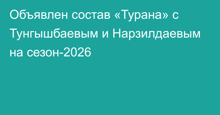 Объявлен состав «Турана» с Тунгышбаевым и Нарзилдаевым на сезон-2026