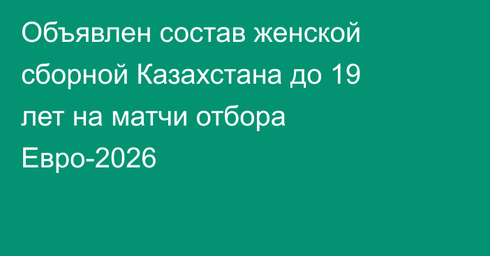 Объявлен состав женской сборной Казахстана до 19 лет на матчи отбора Евро-2026