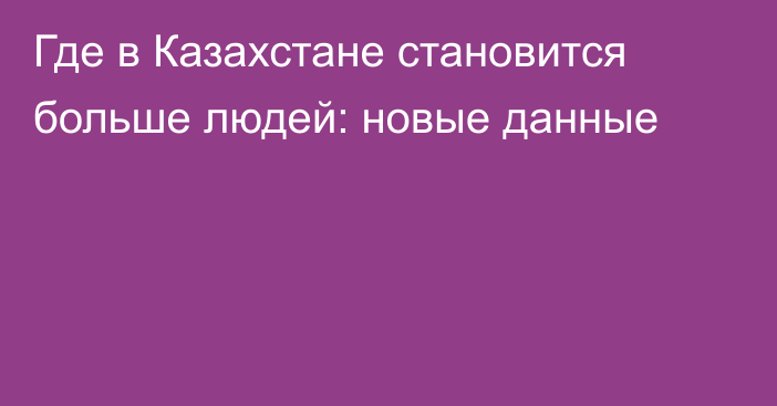 Где в Казахстане становится больше людей: новые данные