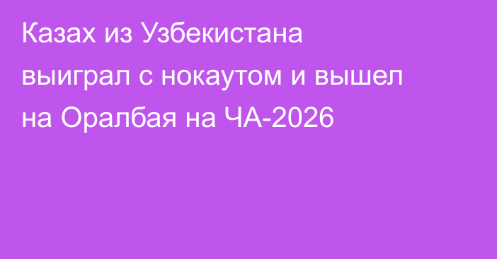 Казах из Узбекистана выиграл с нокаутом и вышел на Оралбая на ЧА-2026