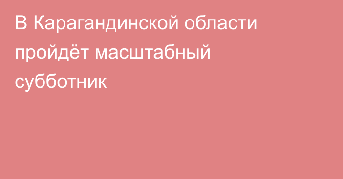 В Карагандинской области пройдёт масштабный субботник