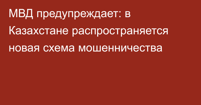 МВД предупреждает: в Казахстане распространяется новая схема мошенничества