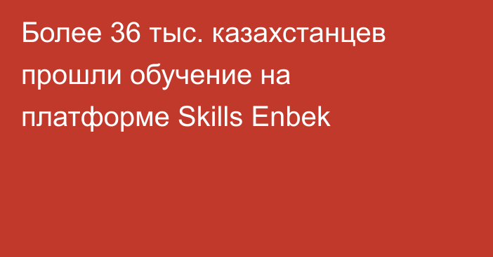 Более 36 тыс. казахстанцев прошли обучение на платформе Skills Enbek