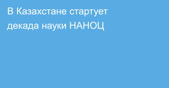 В Казахстане стартует декада науки НАНОЦ