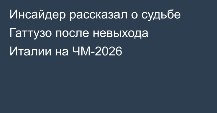 Инсайдер рассказал о судьбе Гаттузо после невыхода Италии на ЧМ-2026