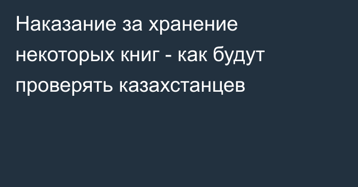 Наказание за хранение некоторых книг - как будут проверять казахстанцев
