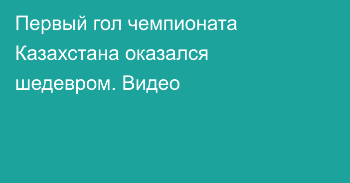 Первый гол чемпионата Казахстана оказался шедевром. Видео