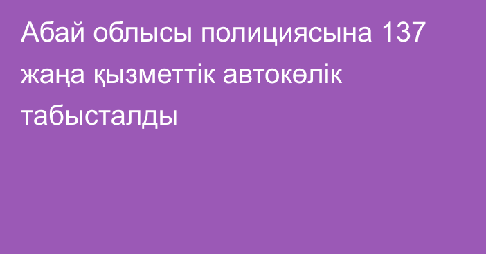 Абай облысы полициясына 137 жаңа қызметтік автокөлік табысталды