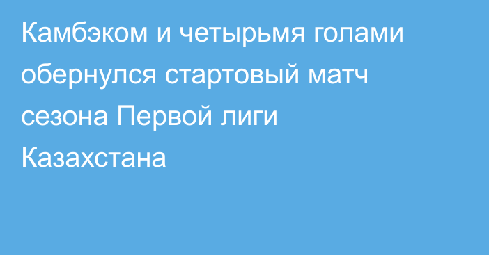 Камбэком и четырьмя голами обернулся стартовый матч сезона Первой лиги Казахстана