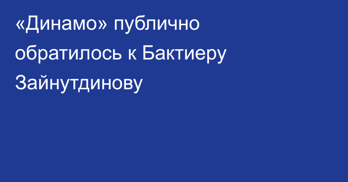 «Динамо» публично обратилось к Бактиеру Зайнутдинову