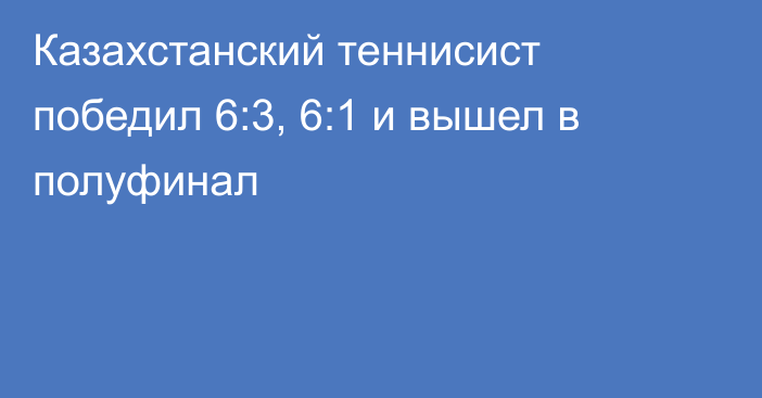 Казахстанский теннисист победил 6:3, 6:1 и вышел в полуфинал