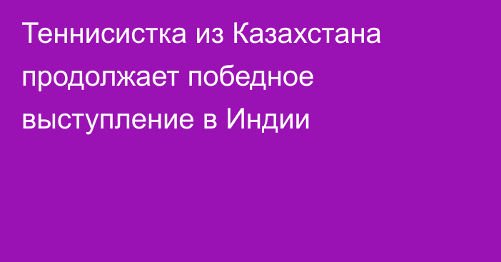 Теннисистка из Казахстана продолжает победное выступление в Индии