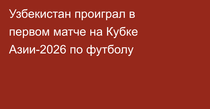 Узбекистан проиграл в первом матче на Кубке Азии-2026 по футболу