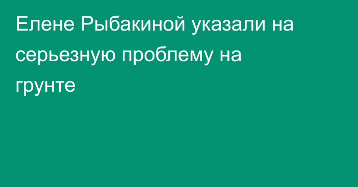 Елене Рыбакиной указали на серьезную проблему на грунте