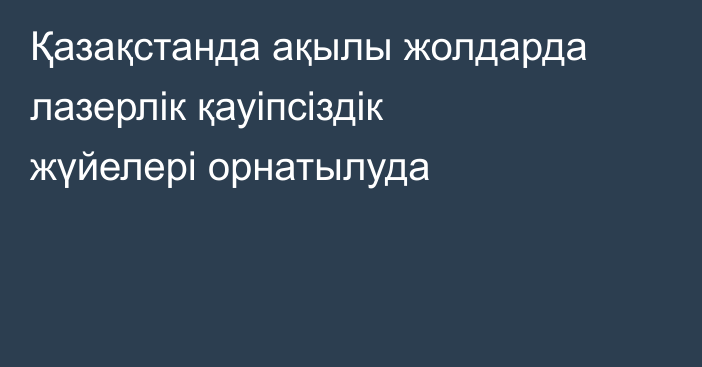 Қазақстанда ақылы жолдарда лазерлік қауіпсіздік жүйелері орнатылуда