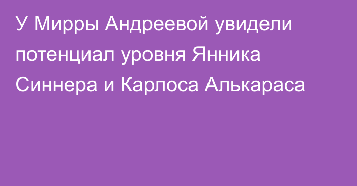 У Мирры Андреевой увидели потенциал уровня Янника Синнера и Карлоса Алькараса