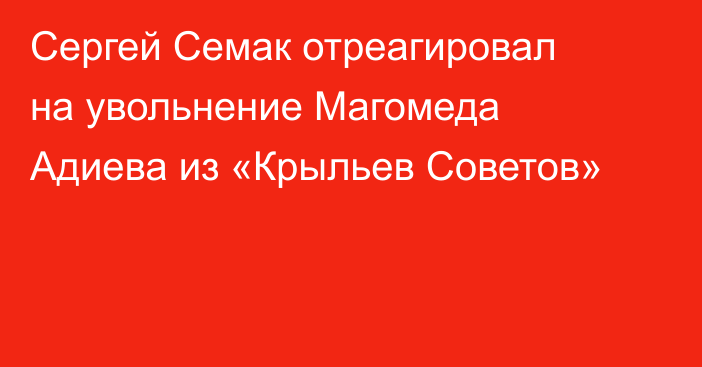 Сергей Семак отреагировал на увольнение Магомеда Адиева из «Крыльев Советов»