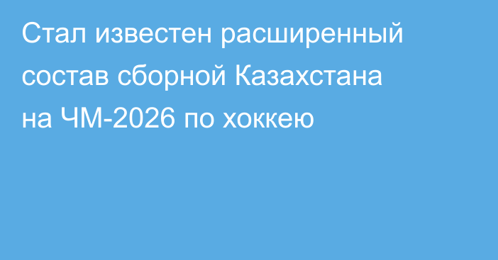 Стал известен расширенный состав сборной Казахстана на ЧМ-2026 по хоккею