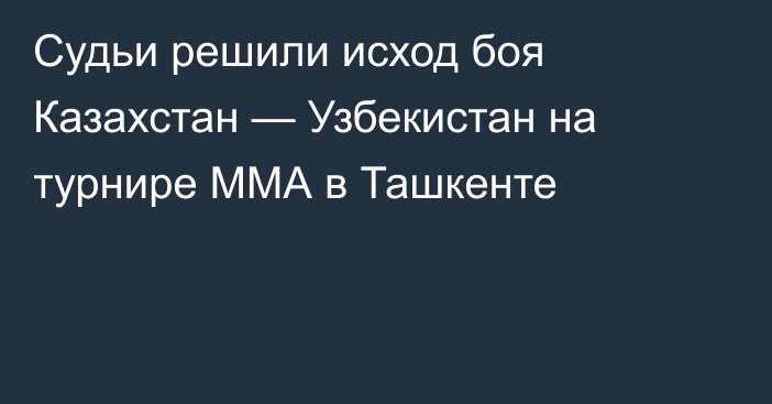 Судьи решили исход боя Казахстан — Узбекистан на турнире ММА в Ташкенте