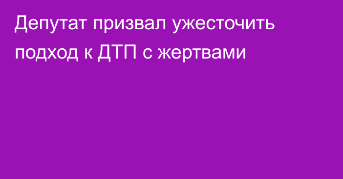 Депутат призвал ужесточить подход к ДТП с жертвами