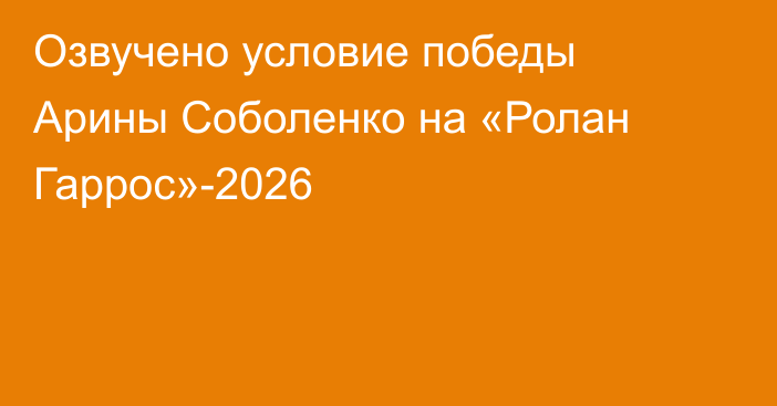 Озвучено условие победы Арины Соболенко на «Ролан Гаррос»-2026