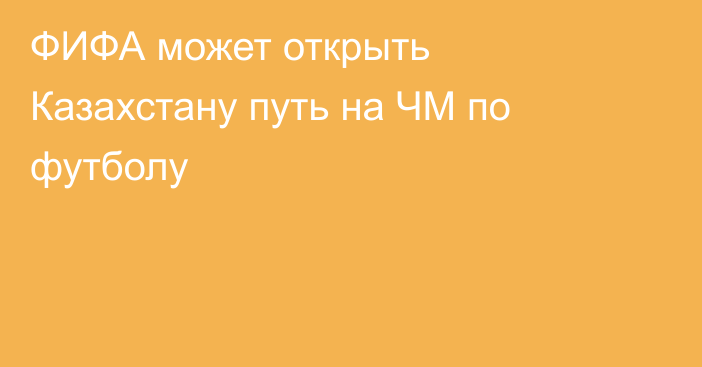 ФИФА может открыть Казахстану путь на ЧМ по футболу